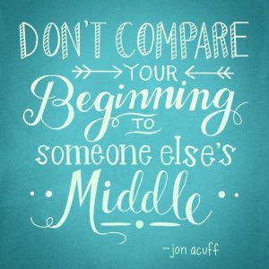 Dont compare your beginning with someone elses middle